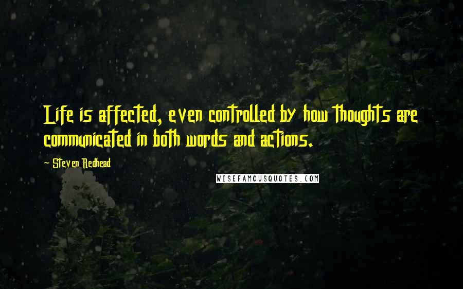 Steven Redhead Quotes: Life is affected, even controlled by how thoughts are communicated in both words and actions.