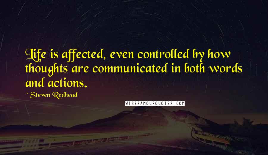 Steven Redhead Quotes: Life is affected, even controlled by how thoughts are communicated in both words and actions.