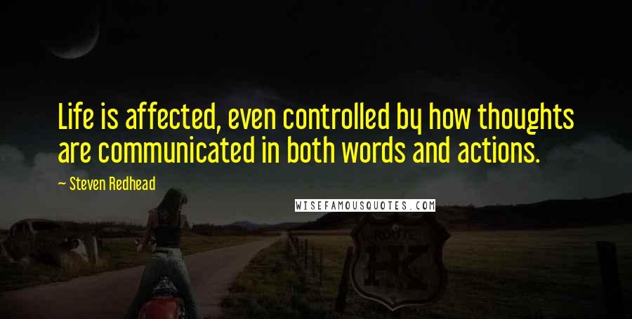 Steven Redhead Quotes: Life is affected, even controlled by how thoughts are communicated in both words and actions.