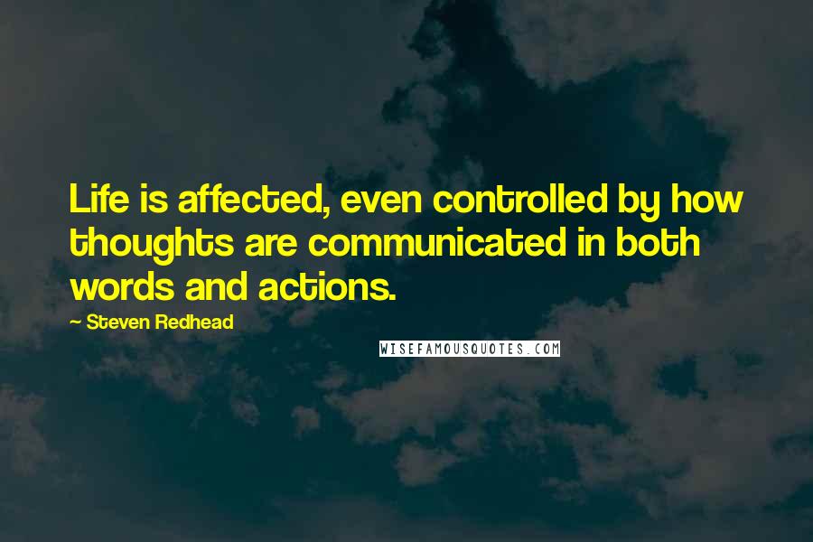 Steven Redhead Quotes: Life is affected, even controlled by how thoughts are communicated in both words and actions.