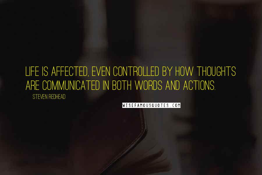 Steven Redhead Quotes: Life is affected, even controlled by how thoughts are communicated in both words and actions.