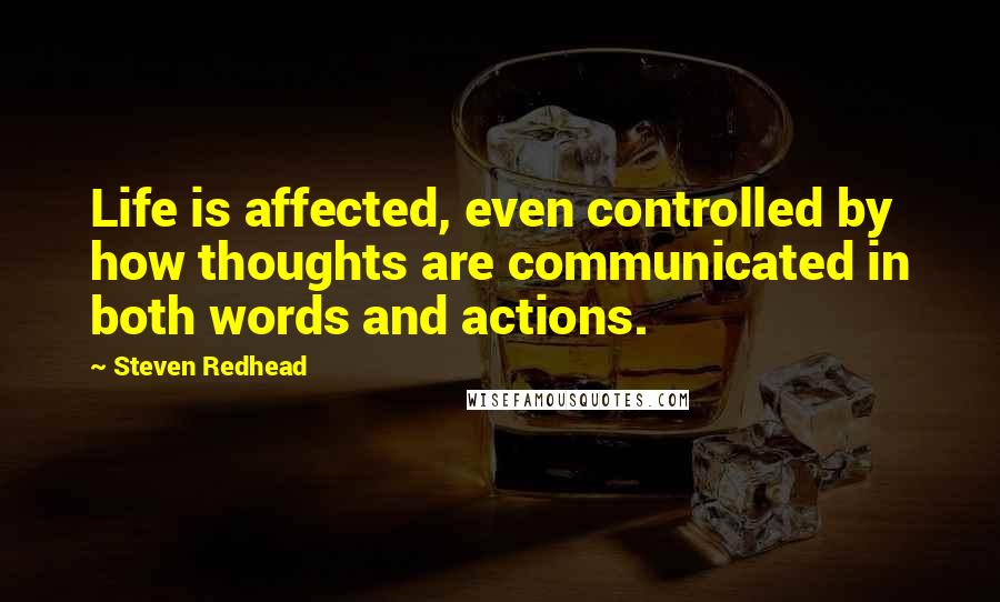 Steven Redhead Quotes: Life is affected, even controlled by how thoughts are communicated in both words and actions.