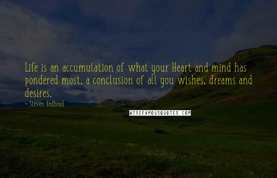 Steven Redhead Quotes: Life is an accumulation of what your Heart and mind has pondered most, a conclusion of all you wishes, dreams and desires.