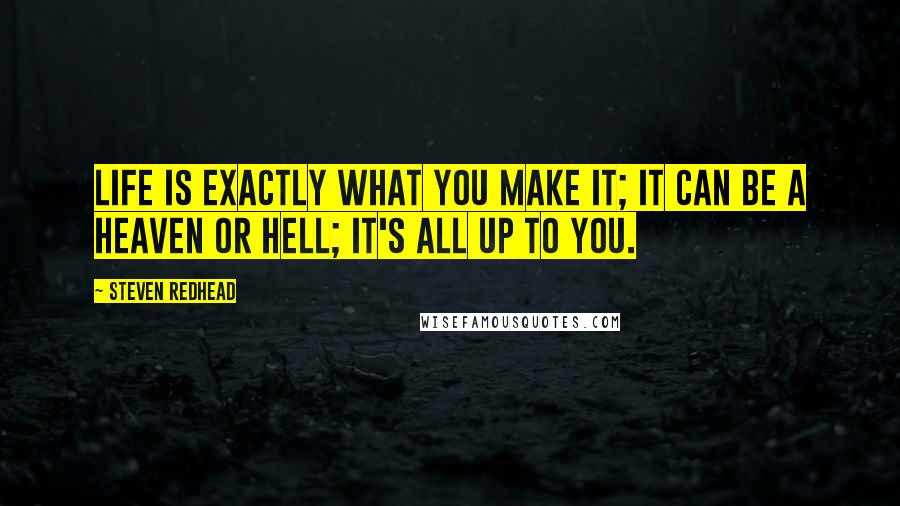 Steven Redhead Quotes: Life is exactly what you make it; it can be a heaven or hell; it's all up to you.