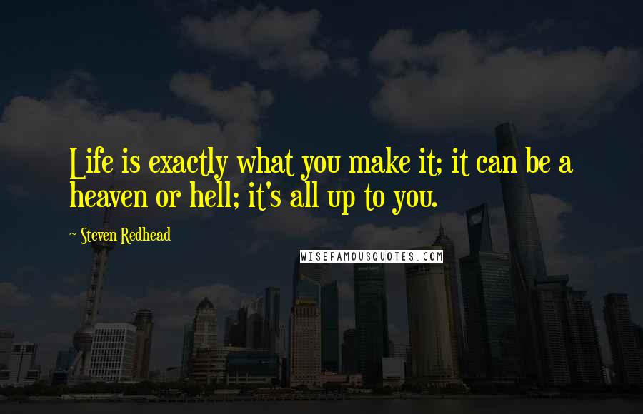 Steven Redhead Quotes: Life is exactly what you make it; it can be a heaven or hell; it's all up to you.