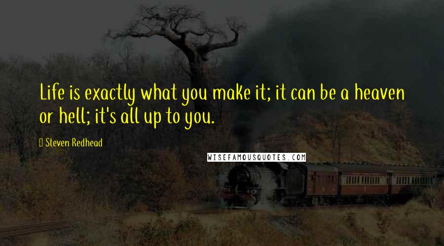 Steven Redhead Quotes: Life is exactly what you make it; it can be a heaven or hell; it's all up to you.