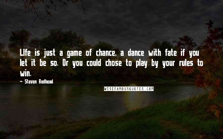 Steven Redhead Quotes: LIfe is just a game of chance, a dance with fate if you let it be so. Or you could chose to play by your rules to win.