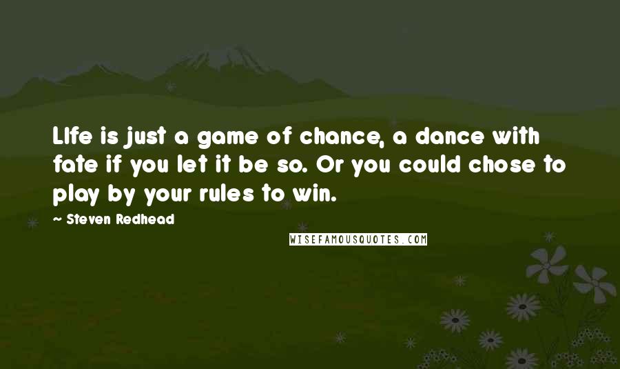 Steven Redhead Quotes: LIfe is just a game of chance, a dance with fate if you let it be so. Or you could chose to play by your rules to win.