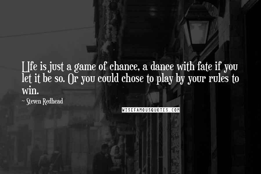 Steven Redhead Quotes: LIfe is just a game of chance, a dance with fate if you let it be so. Or you could chose to play by your rules to win.