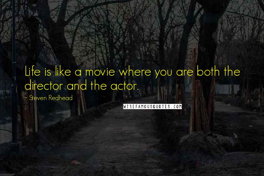 Steven Redhead Quotes: Life is like a movie where you are both the director and the actor.