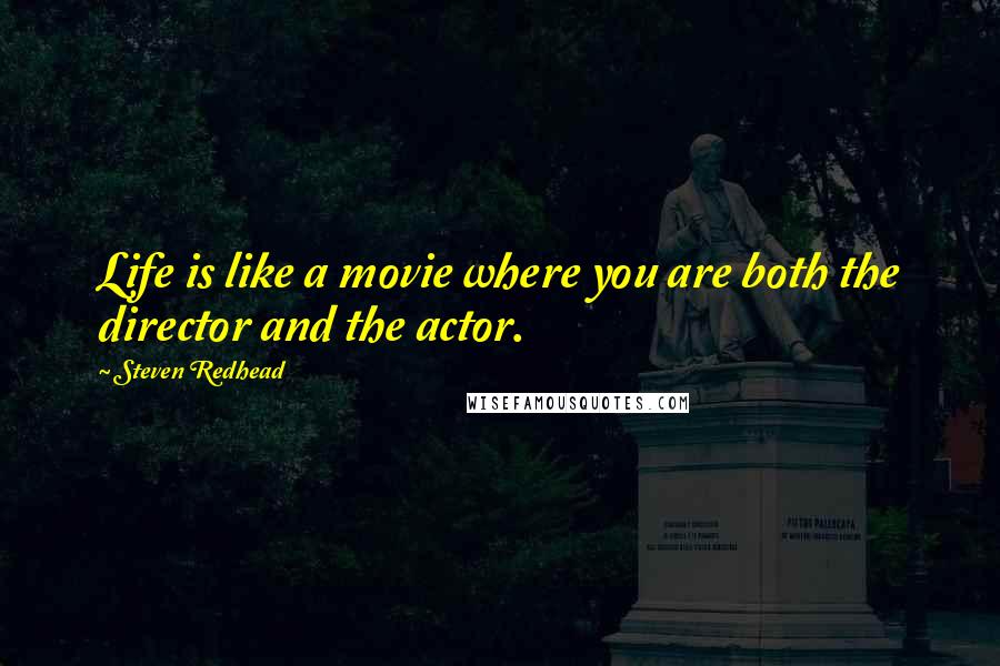 Steven Redhead Quotes: Life is like a movie where you are both the director and the actor.
