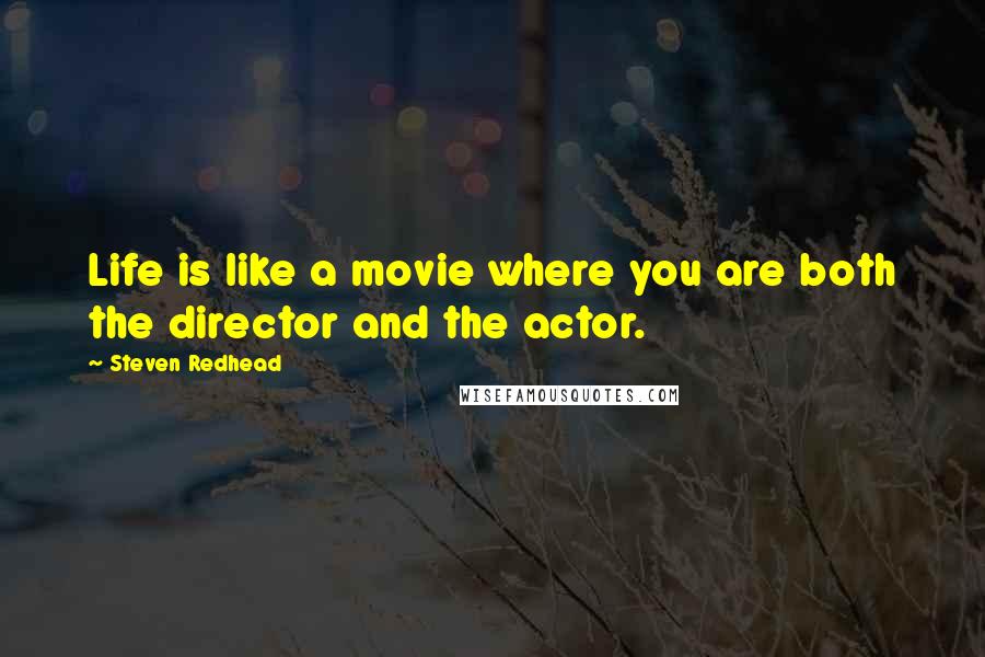 Steven Redhead Quotes: Life is like a movie where you are both the director and the actor.