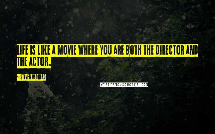 Steven Redhead Quotes: Life is like a movie where you are both the director and the actor.