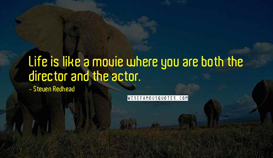 Steven Redhead Quotes: Life is like a movie where you are both the director and the actor.