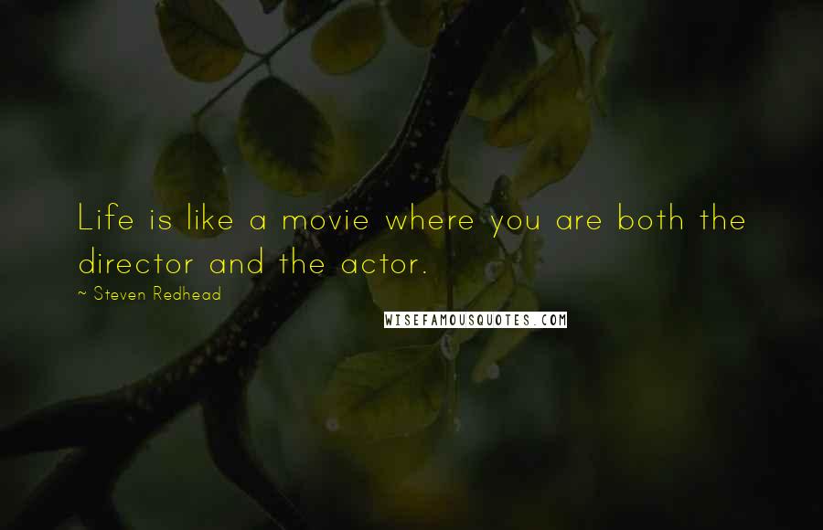 Steven Redhead Quotes: Life is like a movie where you are both the director and the actor.