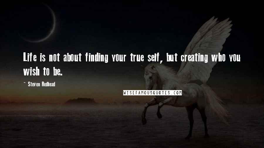 Steven Redhead Quotes: Life is not about finding your true self, but creating who you wish to be.