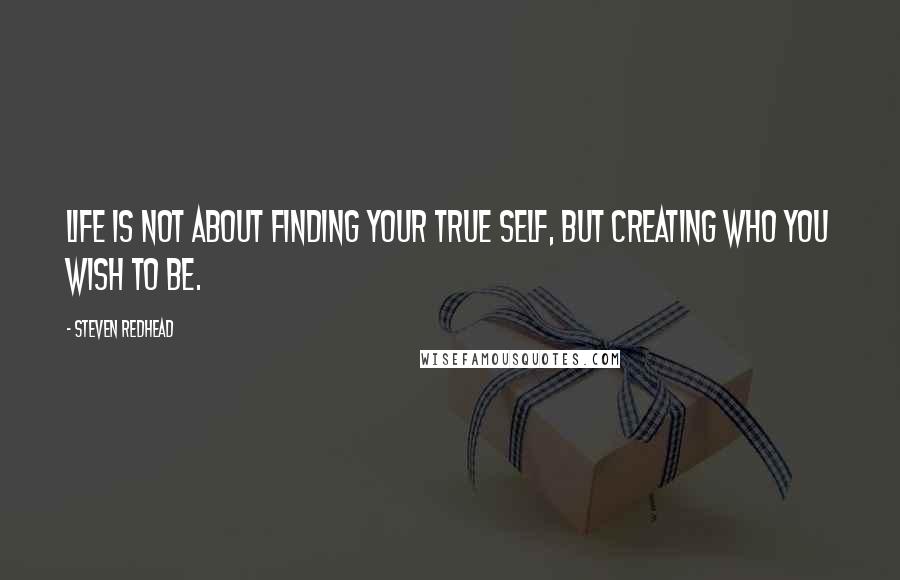 Steven Redhead Quotes: Life is not about finding your true self, but creating who you wish to be.