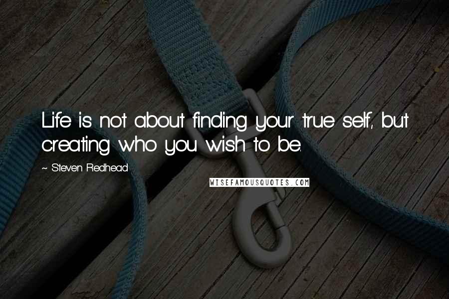 Steven Redhead Quotes: Life is not about finding your true self, but creating who you wish to be.