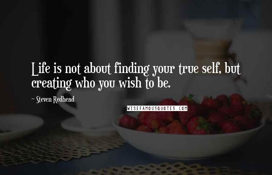 Steven Redhead Quotes: Life is not about finding your true self, but creating who you wish to be.