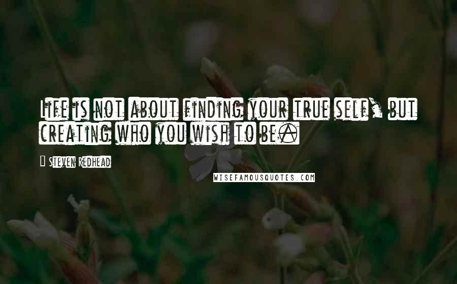 Steven Redhead Quotes: Life is not about finding your true self, but creating who you wish to be.