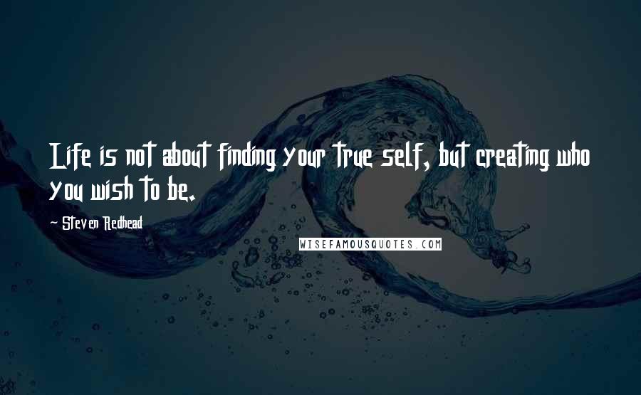 Steven Redhead Quotes: Life is not about finding your true self, but creating who you wish to be.