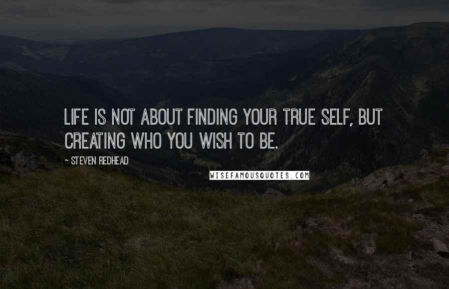 Steven Redhead Quotes: Life is not about finding your true self, but creating who you wish to be.