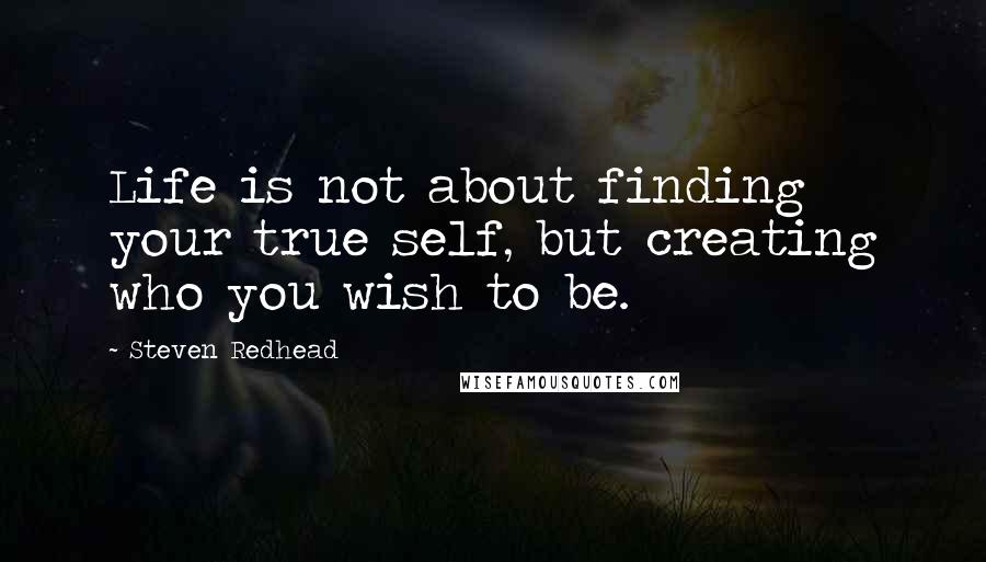 Steven Redhead Quotes: Life is not about finding your true self, but creating who you wish to be.