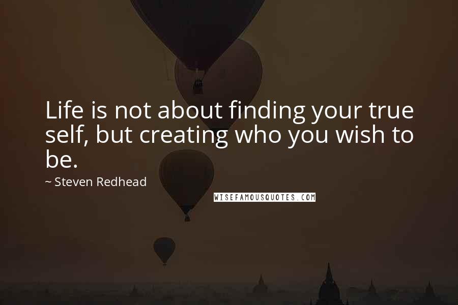 Steven Redhead Quotes: Life is not about finding your true self, but creating who you wish to be.