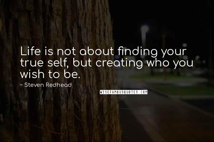 Steven Redhead Quotes: Life is not about finding your true self, but creating who you wish to be.