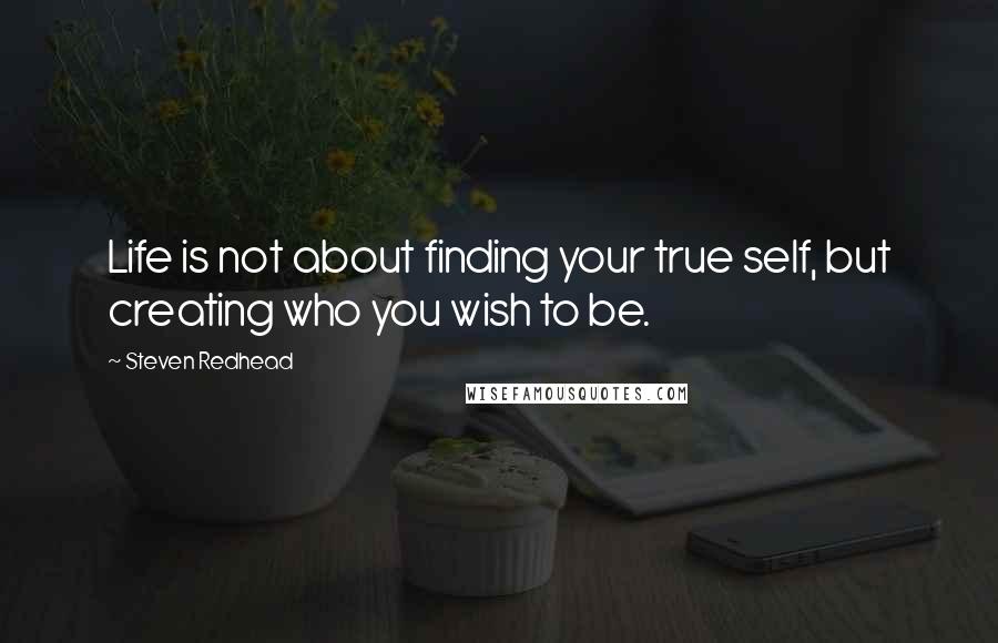 Steven Redhead Quotes: Life is not about finding your true self, but creating who you wish to be.