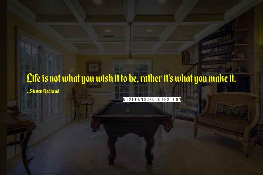 Steven Redhead Quotes: Life is not what you wish it to be, rather it's what you make it.