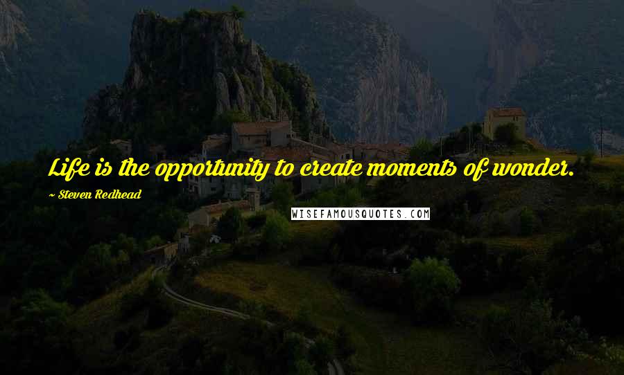 Steven Redhead Quotes: Life is the opportunity to create moments of wonder.