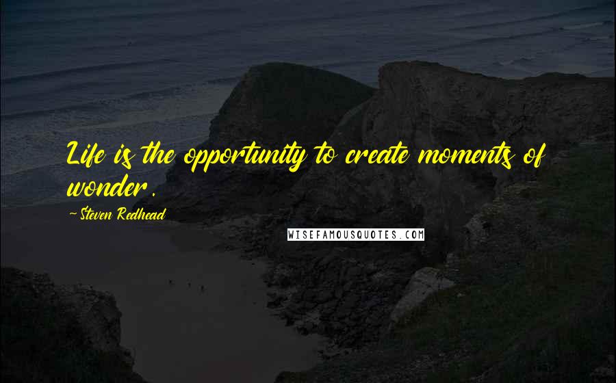 Steven Redhead Quotes: Life is the opportunity to create moments of wonder.