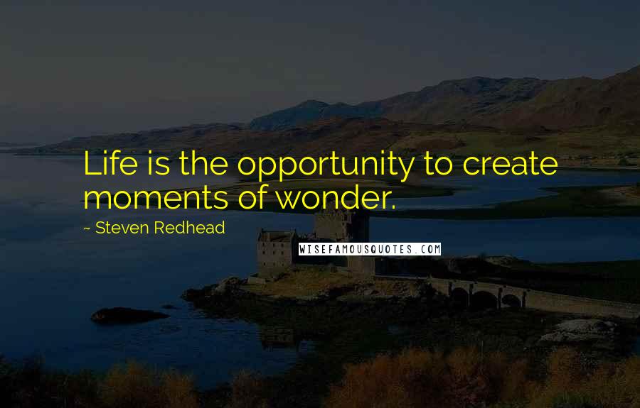 Steven Redhead Quotes: Life is the opportunity to create moments of wonder.