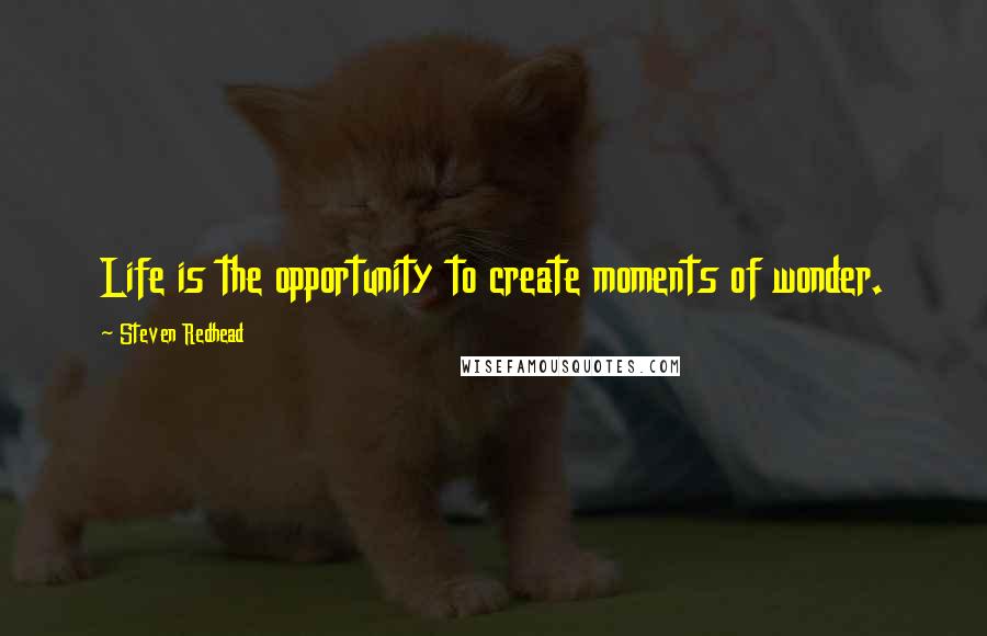 Steven Redhead Quotes: Life is the opportunity to create moments of wonder.