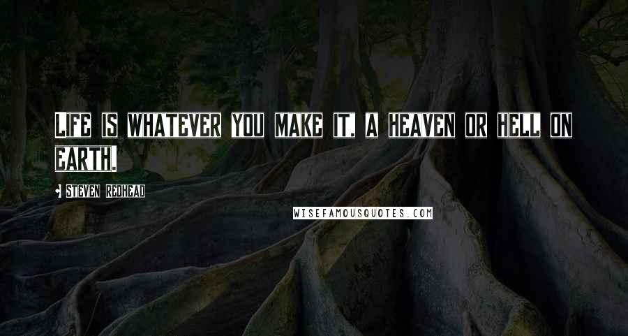 Steven Redhead Quotes: Life is whatever you make it, a heaven or hell on earth.