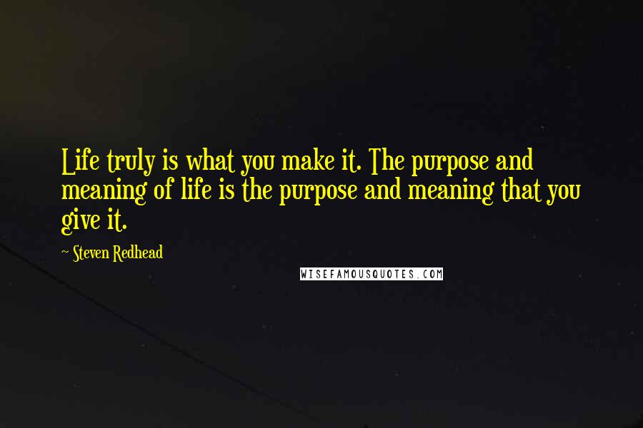 Steven Redhead Quotes: Life truly is what you make it. The purpose and meaning of life is the purpose and meaning that you give it.