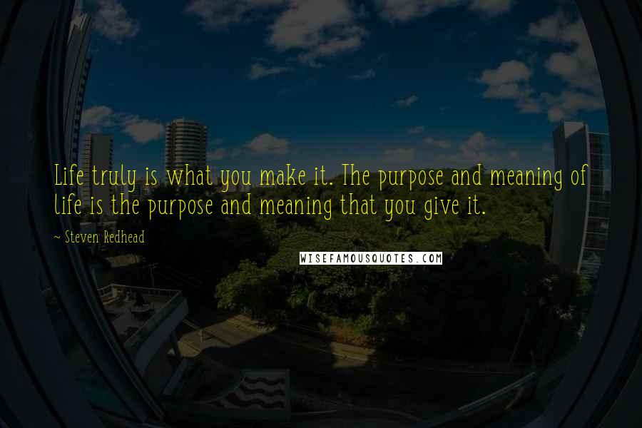 Steven Redhead Quotes: Life truly is what you make it. The purpose and meaning of life is the purpose and meaning that you give it.