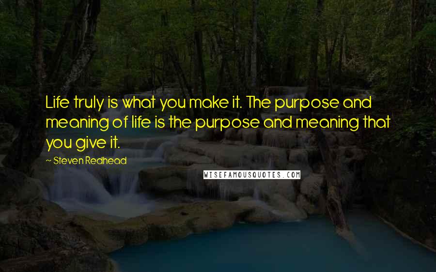 Steven Redhead Quotes: Life truly is what you make it. The purpose and meaning of life is the purpose and meaning that you give it.