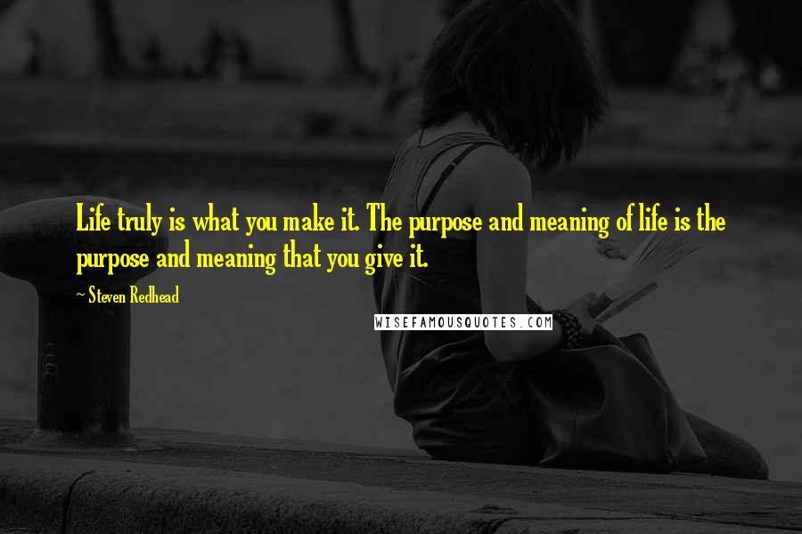 Steven Redhead Quotes: Life truly is what you make it. The purpose and meaning of life is the purpose and meaning that you give it.