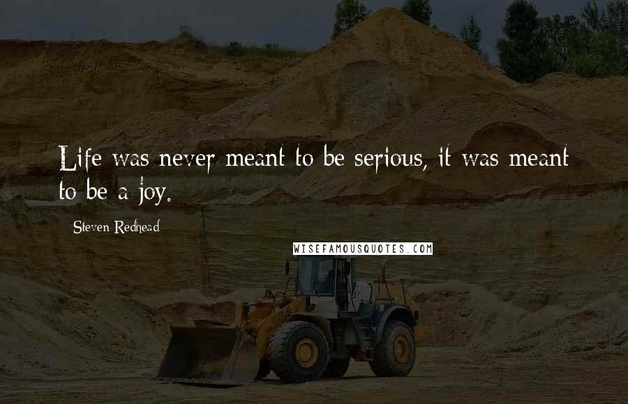 Steven Redhead Quotes: Life was never meant to be serious, it was meant to be a joy.