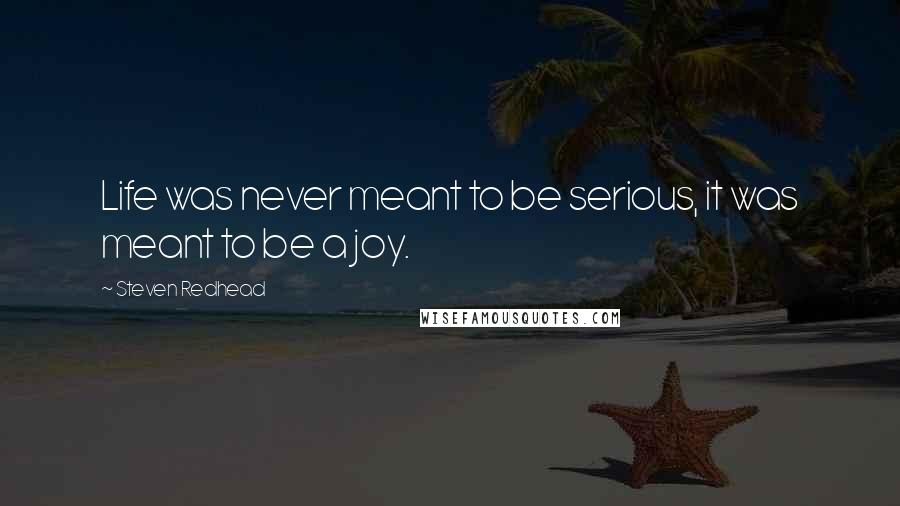 Steven Redhead Quotes: Life was never meant to be serious, it was meant to be a joy.