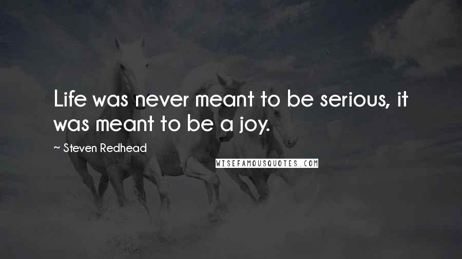 Steven Redhead Quotes: Life was never meant to be serious, it was meant to be a joy.