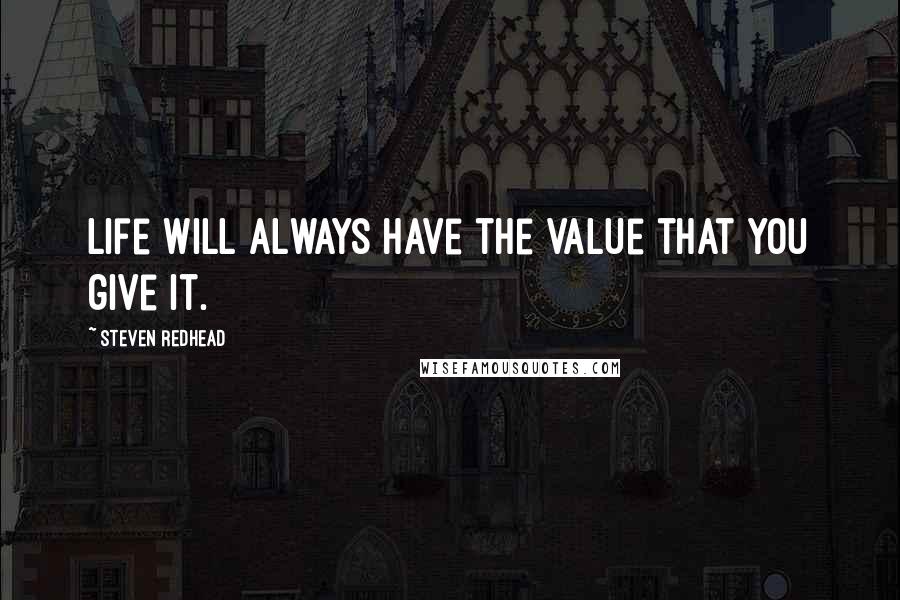 Steven Redhead Quotes: Life will always have the value that you give it.