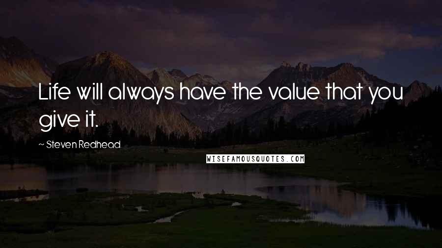 Steven Redhead Quotes: Life will always have the value that you give it.