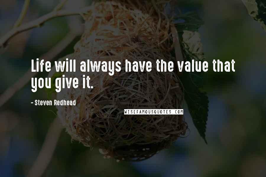 Steven Redhead Quotes: Life will always have the value that you give it.