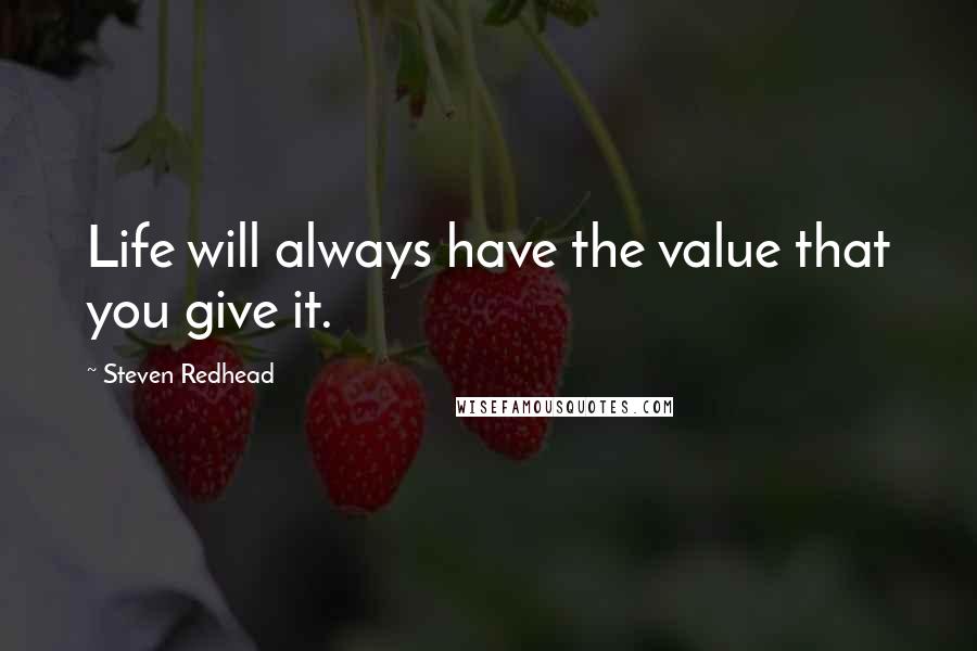 Steven Redhead Quotes: Life will always have the value that you give it.