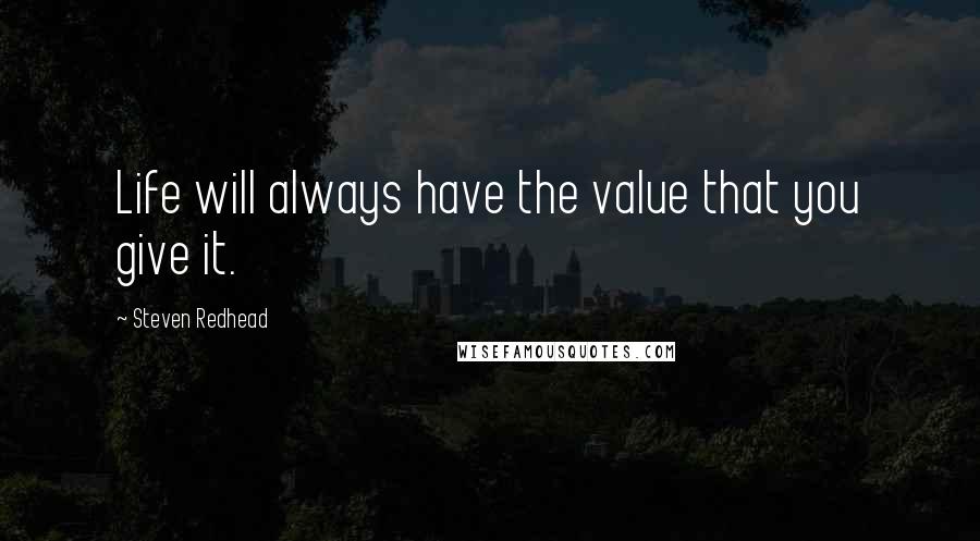 Steven Redhead Quotes: Life will always have the value that you give it.