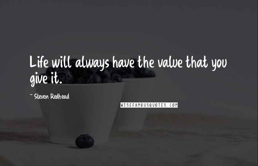 Steven Redhead Quotes: Life will always have the value that you give it.