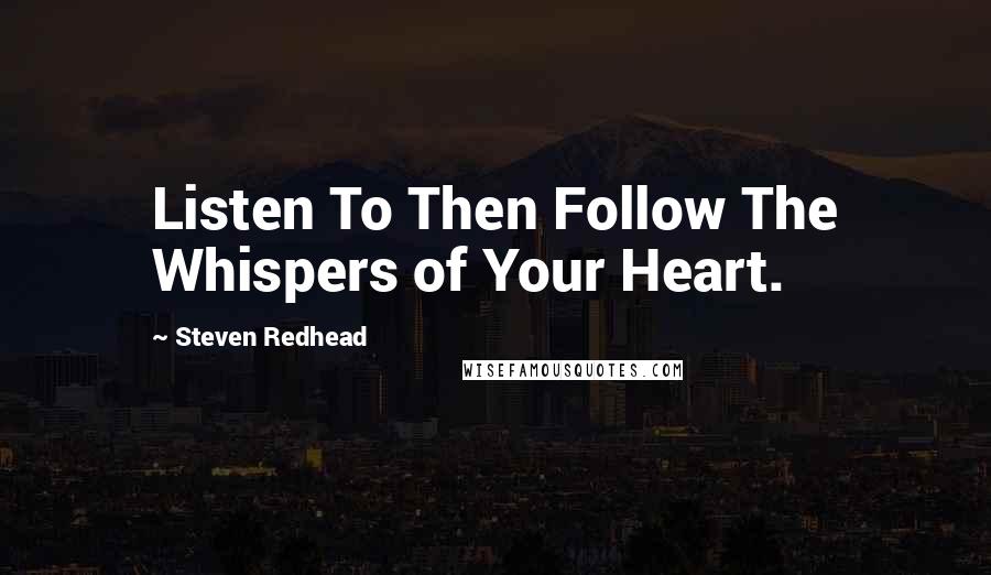Steven Redhead Quotes: Listen To Then Follow The Whispers of Your Heart.